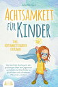 ACHTSAMKEIT F R KINDER: Wie Sie Ihrem Nachwuchs den gro artigen Wert der Gegenwart vermitteln und Ihre Kinder zu gl cklichen und zufriedenen Menschen erziehen - inkl. Achtsamkeitstagebuch f r Kinder【電子書籍】 Julia Sanders