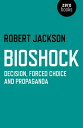 BioShock Decision, Forced Choice and Propaganda【電子書籍】 Robert Jackson