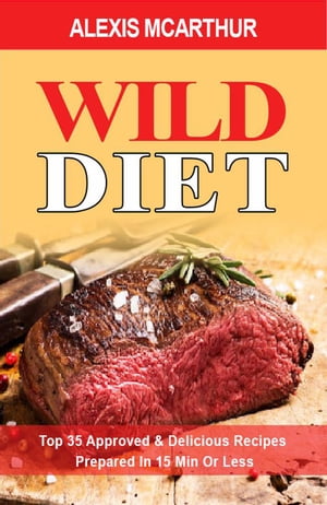 Wild Diet. Top 35 Approved & Delicious Recipes Prepared In 15 Min Or Less