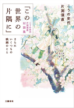 「この世界の片隅に」こうの史代 片渕須直 対談集　さらにいくつもの映画のこと【電子書籍】[ こうの史代 ]