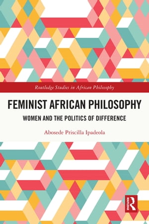 Feminist African Philosophy Women and the Politics of Difference【電子書籍】[ Abosede Priscilla Ipadeola ]