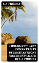 Froudacity; West Indian Fables by James Anthony Froude Explained by J. J. Thomas...