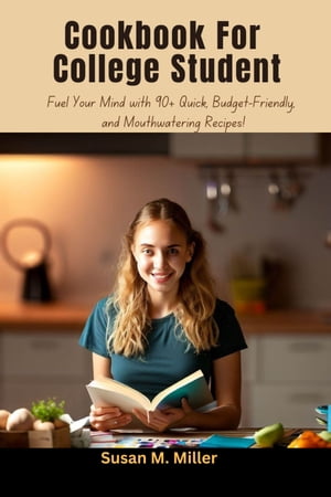 Cookbook For College Student Fuel Your Mind with 90+ Quick, Budget-Friendly, and Mouthwatering Recipes!