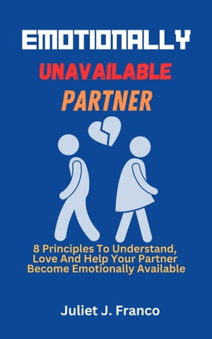 Emotionally Unavailable Partner 8 Principles To Understand, Love And Help Your Partner Become Emotionally AvailableŻҽҡ[ Juliet J. Franco ]