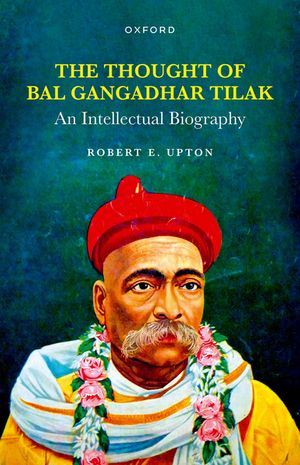 The Thought of Bal Gangadhar Tilak An Intellectual Biography