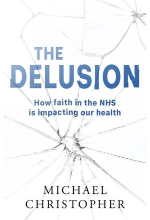 The Delusion How faith in the NHS is impacting our health【電子書籍】[ Michael Christopher ]