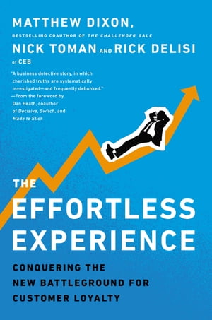 The Effortless Experience Conquering the New Battleground for Customer Loyalty【電子書籍】 Matthew Dixon