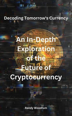 Decoding Tomorrow's Currency: An In-Depth Exploration of the Future of Cryptocurrency
