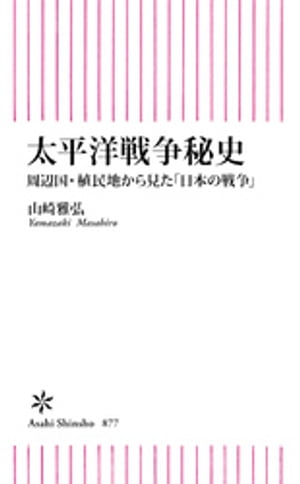 太平洋戦争秘史　周辺国・植民地から見た「日本の戦争」【電子書籍】[ 山崎雅弘 ]