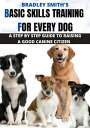 BASIC SKILLS TRAINING FOR EVERY DOG A STEP BY STEP GUIDE TO RAISING A GOOD CANIN...