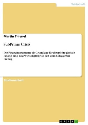 SubPrime Crisis Die Finanzinstrumente als Grundlage f r die gr te globale Finanz- und Realwirtschaftskrise seit dem Schwarzen Freitag【電子書籍】 Martin Thienel