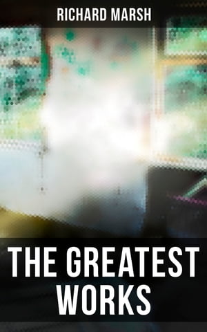 The Greatest Works of Richard Marsh Gothic Horrors & Supernatural Mysteries: The Beetle, Tom Ossington's Ghost, Crime and the Criminal…【電子書籍】[ Richard Marsh ]