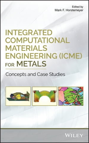 Integrated Computational Materials Engineering (ICME) for Metals Concepts and Case Studies【電子書籍】