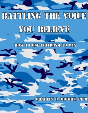 Battling The Voice You Believe How To Use Criticism To Win【電子書籍】[ Chuck B. Morris, Ph.D. ]