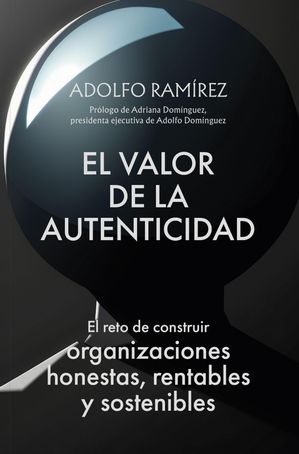 El valor de la autenticidad El reto de construir organizaciones honestas, rentables y sostenibles