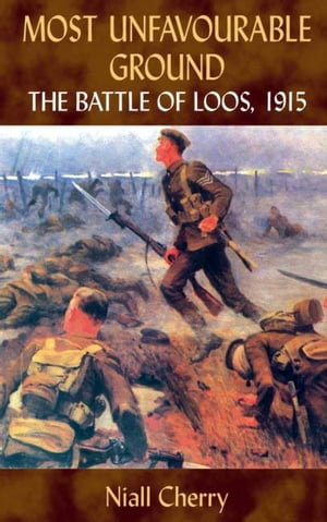 Most Unfavourable Ground The Battle of Loos, 1915Żҽҡ[ Niall Cherry ]