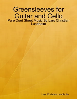 Greensleeves for Guitar and Cello - Pure Duet Sheet Music By Lars Christian Lundholm【電子書籍】 Lars Christian Lundholm
