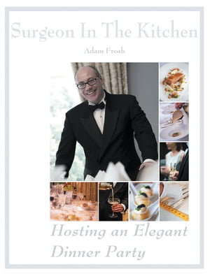 Hosting an Elegant Dinner Party The Surgeon in the Kitchen【電子書籍】[ Adam Frosh ]