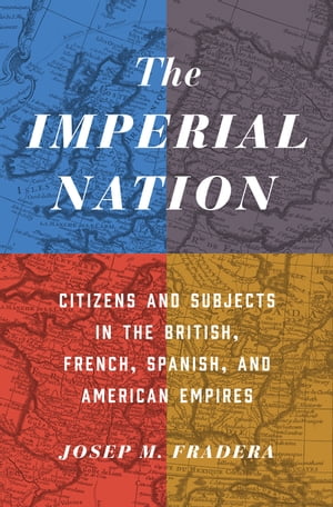 The Imperial Nation Citizens and Subjects in the British, French, Spanish, and American EmpiresŻҽҡ[ Josep M. Fradera ]