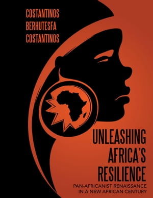 Unleashing Africa’s Resilience: Pan Africanist Renaissance In a New African Century【電子書籍】[ Costantinos Berhutesfa Costantinos ]