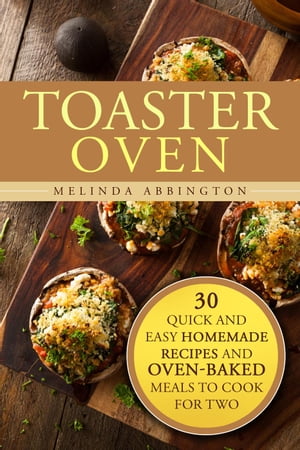 Toaster Oven: 30 Quick and Easy Homemade Recipes