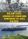 Guam USA: America 039 s Forward Fortress In Asia Pacific【電子書籍】 Colonel Jerry M. Rivera