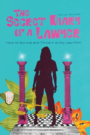 The Secret Diary of a Lawyer How to Survive and Thrive in a City Law Firm【電子書籍】 Belle de Jure