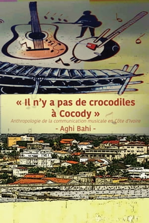 Il n'y a pas de crocodiles ? Cocody: Anthropologie de la communication musicale en C?te d'Ivoire【電子書籍】[ Aghi Bahi ]