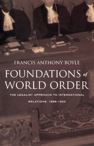 Foundations of World Order The Legalist Approach to International Relations, 1898 1922【電子書籍】 Francis Anthony Boyle