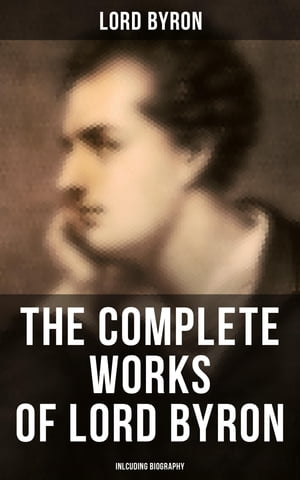 The Complete Works of Lord Byron (Inlcuding Biography) Manfred, Cain, The Prophecy of Dante, The Prisoner of Chillon, Fugitive Pieces, Childe Harold…