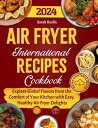 Air Fryer International Recipes Cookbook: Explore Global Flavors from the Comfort of Your Kitchen with Easy, Healthy Air Fryer Delights【電子書籍】 Sarah Roslin