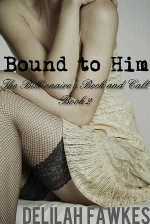 Bound to Him, Part 1: The Billionaire's Beck and Call Series (The Billionaire's Beck and Call, Book 2)【電子書籍】[ Delilah Fawkes ]
