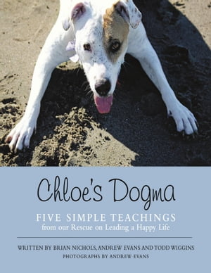 Chloe’s Dogma: Five Simple Teachings from Our Rescue On Leading a Happy Life【電子書籍】[ Brian ..