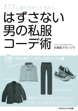 ホントに誰でもすぐできる！はずさない男の私服コーデ術（16）何が正解？！　オフィスカジュアル編【電子書籍】[ 久保田フランソワ ]