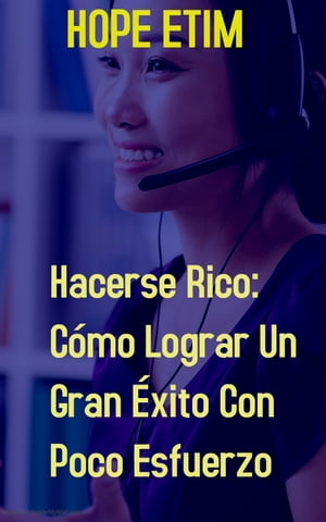 Hacerse Rico: C?mo Lograr Un Gran ?xito Con Poco Esfuerzo