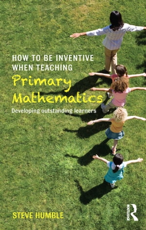 How to be Inventive When Teaching Primary MathematicsDeveloping outstanding learners【電子書籍】[ Steve Humble ]