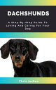 DACHSHUNDS A Step-By-Step Guide To Loving And Caring For Your Dog【電子書籍】[ Chris J...