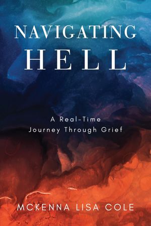 Navigating Hell A Real-Time Journey Through Grief【電子書籍】[ McKenna Lisa Cole ]