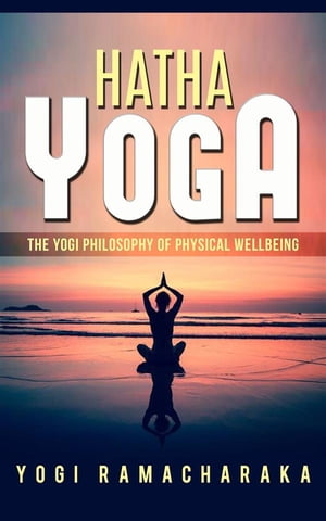 Hatha Yoga - The Yogi Philosophy of Physical Wel