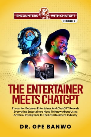 THE ENTERTAINER MEETS CHATGPT Encounter Between Entertainer and ChatGPT Reveals Everything Entertainers Need To Know About Using Artificial Intelligence In The Entertainment IndustryŻҽҡ[ Dr. Ope Banwo ]
