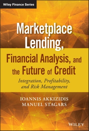 Marketplace Lending, Financial Analysis, and the Future of Credit Integration, Profitability, and Risk Management【電子書籍】 Ioannis Akkizidis