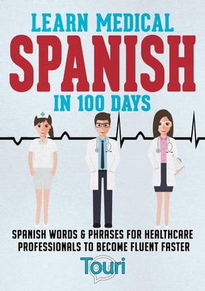 Learn Medical Spanish in 100 Days: Spanish Words & Phrases for Healthcare Professionals to Become Fluent Faster