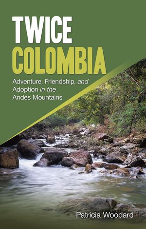 Twice Colombia Adventure, Friendship, and Adoption in the Andes Mountains【電子書籍】[ Patricia Woodard ]