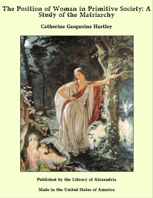 The Position of Woman in Primitive Society: A Study of the Matriarchy【電子書籍】[ Catherine Gasquoine Hartley ]