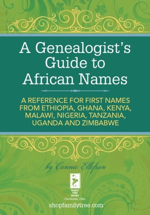 A Genealogist's Guide to African Names A Reference for First Names from Ethiopia, Ghana, Kenya, Malawi, Nigeria, Tanza nia, Uganda and Zimbabwe