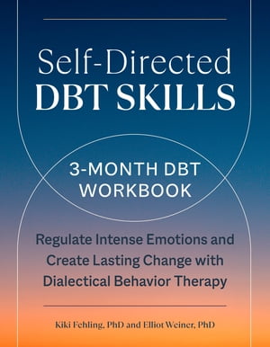 Self-Directed DBT Skills A 3-Month DBT Workbook to Regulate Intense Emotions and Create Lasting Change with Dialectical Behavior Therapy【電子書籍】 Kiki Fehling PhD