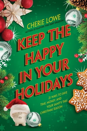 Keep the Happy in Your Holidays 21 Ways to Save Time, Money, and Your Sanity This Christmas Season【電子書籍】[ Cherie Lowe ]