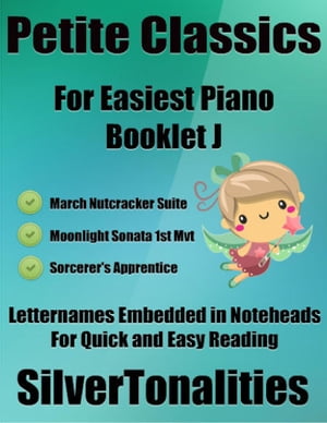 Petite Classics for Easiest Piano Booklet J – March Nutcracker Suite Moonlight Sonata 1st Mvt Sorcerer’s Apprentice Letter Names Embedded In Noteheads for Quick and Easy Reading
