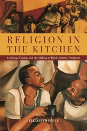 Religion in the Kitchen Cooking, Talking, and the Making of Black Atlantic Traditions【電子書籍..