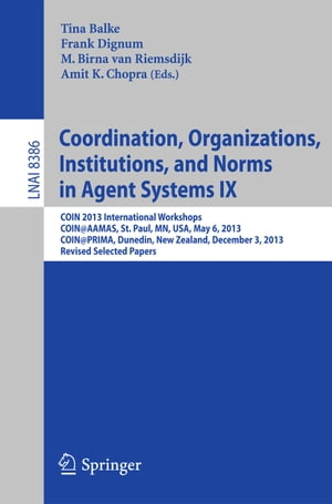 Coordination, Organizations, Institutions, and Norms in Agent Systems IX COIN 2013 International Workshops, COIN@AAMAS, St. Paul, MN, USA, May 6, 2013, COIN@PRIMA, Dunedin, New Zealand, December 3, 2013, Revised Selected Papers【電子書籍】